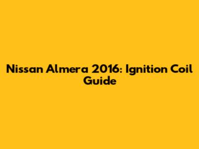 Nissan Almera 2016: Ignition Coil Guide
