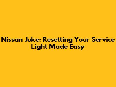 Nissan Juke: Resetting Your Service Light Made Easy