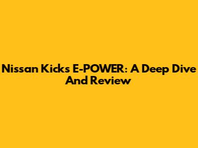 Nissan Kicks E-POWER: A Deep Dive And Review
