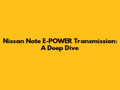 Nissan Note E-POWER Transmission: A Deep Dive