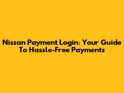 Nissan Payment Login: Your Guide To Hassle-Free Payments
