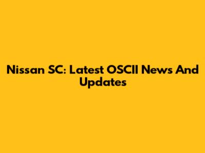 Nissan SC: Latest OSCII News And Updates