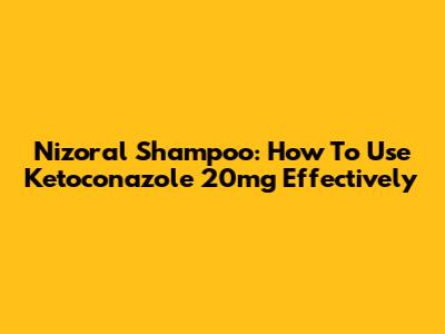 Nizoral Shampoo: How To Use Ketoconazole 20mg Effectively