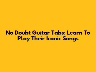 No Doubt Guitar Tabs: Learn To Play Their Iconic Songs
