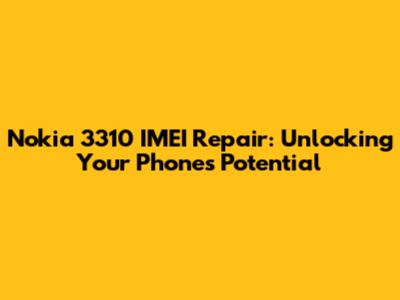 Nokia 3310 IMEI Repair: Unlocking Your Phone's Potential