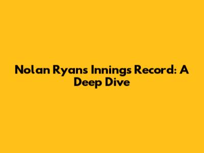 Nolan Ryan's Innings Record: A Deep Dive
