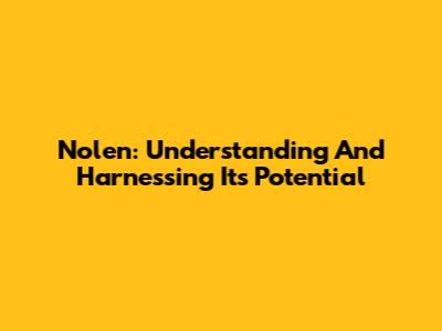 Nolen: Understanding And Harnessing Its Potential