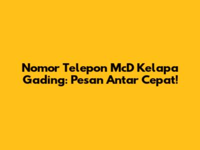 Nomor Telepon McD Kelapa Gading: Pesan Antar Cepat!