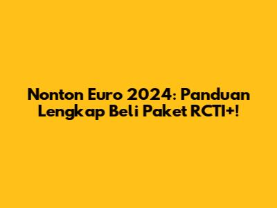 Nonton Euro 2024: Panduan Lengkap Beli Paket RCTI+!