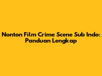 Nonton Film Crime Scene Sub Indo: Panduan Lengkap