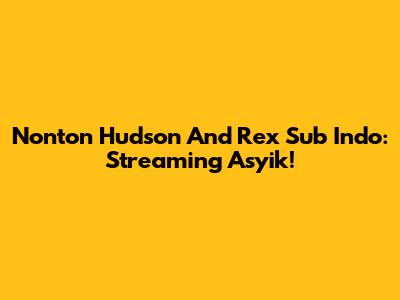 Nonton Hudson And Rex Sub Indo: Streaming Asyik!