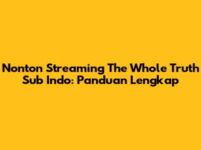 Nonton Streaming The Whole Truth Sub Indo: Panduan Lengkap