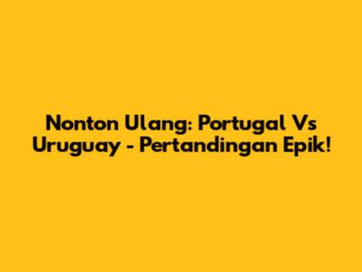 Nonton Ulang: Portugal Vs Uruguay - Pertandingan Epik!