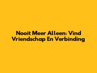 Nooit Meer Alleen: Vind Vriendschap En Verbinding