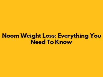 Noom Weight Loss: Everything You Need To Know