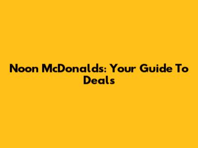 Noon McDonald's: Your Guide To Deals