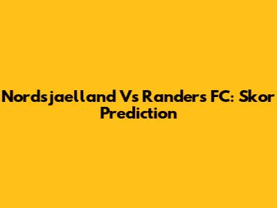 Nordsjaelland Vs Randers FC: Skor Prediction