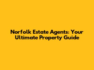 Norfolk Estate Agents: Your Ultimate Property Guide