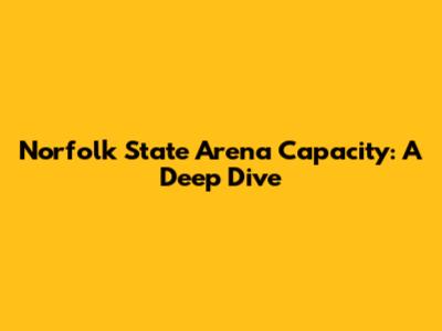 Norfolk State Arena Capacity: A Deep Dive