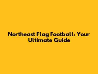 Northeast Flag Football: Your Ultimate Guide