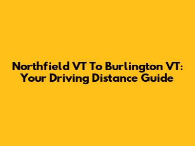 Northfield VT To Burlington VT: Your Driving Distance Guide