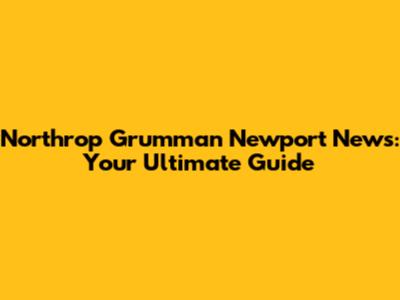 Northrop Grumman Newport News: Your Ultimate Guide