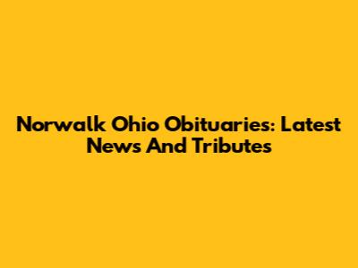 Norwalk Ohio Obituaries: Latest News And Tributes