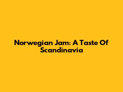 Norwegian Jam: A Taste Of Scandinavia