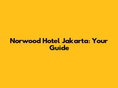 Norwood Hotel Jakarta: Your Guide