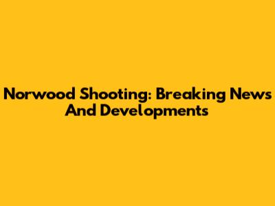 Norwood Shooting: Breaking News And Developments