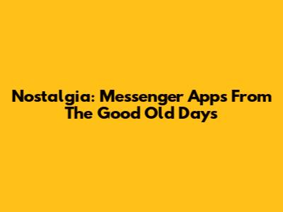 Nostalgia: Messenger Apps From The Good Old Days