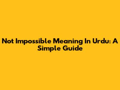 Not Impossible Meaning In Urdu: A Simple Guide