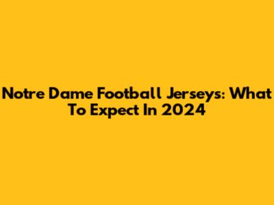 Notre Dame Football Jerseys: What To Expect In 2024