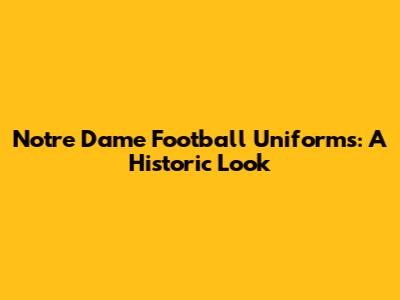 Notre Dame Football Uniforms: A Historic Look
