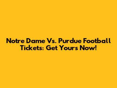 Notre Dame Vs. Purdue Football Tickets: Get Yours Now!