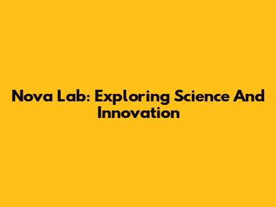 Nova Lab: Exploring Science And Innovation