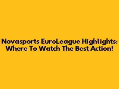 Novasports EuroLeague Highlights: Where To Watch The Best Action!