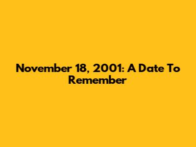 November 18, 2001: A Date To Remember