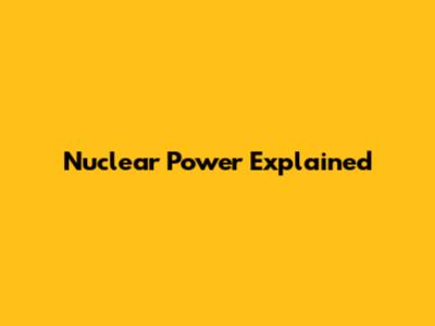 Nuclear Power Explained