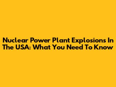 Nuclear Power Plant Explosions In The USA: What You Need To Know