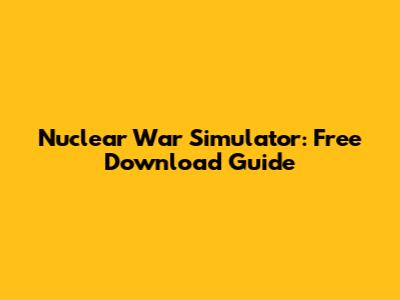 Nuclear War Simulator: Free Download Guide