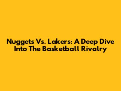 Nuggets Vs. Lakers: A Deep Dive Into The Basketball Rivalry