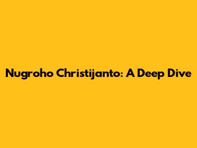 Nugroho Christijanto: A Deep Dive