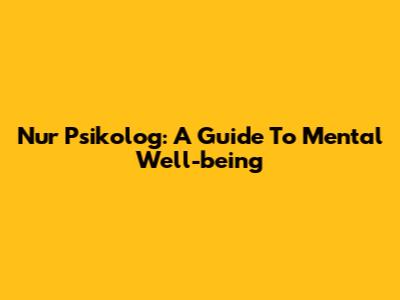 Nur Psikolog: A Guide To Mental Well-being