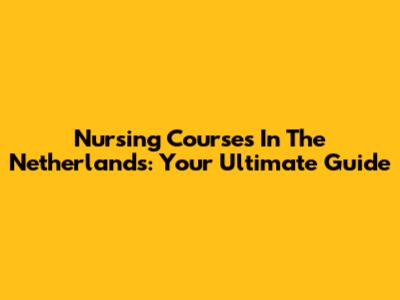 Nursing Courses In The Netherlands: Your Ultimate Guide