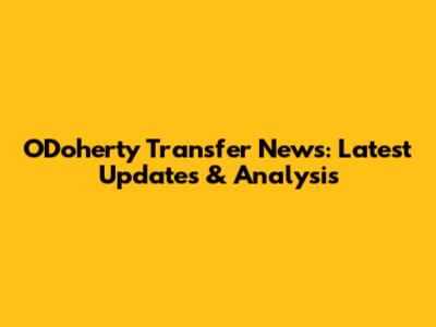 O'Doherty Transfer News: Latest Updates & Analysis