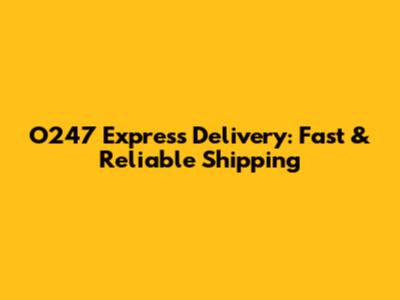 O247 Express Delivery: Fast & Reliable Shipping