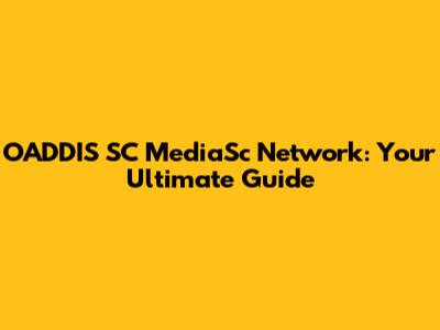 OADDIS SC MediaSc Network: Your Ultimate Guide
