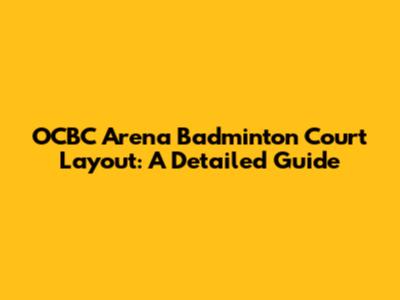 OCBC Arena Badminton Court Layout: A Detailed Guide