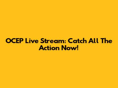 OCEP Live Stream: Catch All The Action Now!